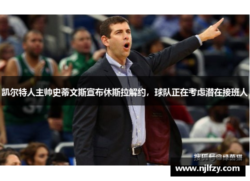 凯尔特人主帅史蒂文斯宣布休斯拉解约，球队正在考虑潜在接班人