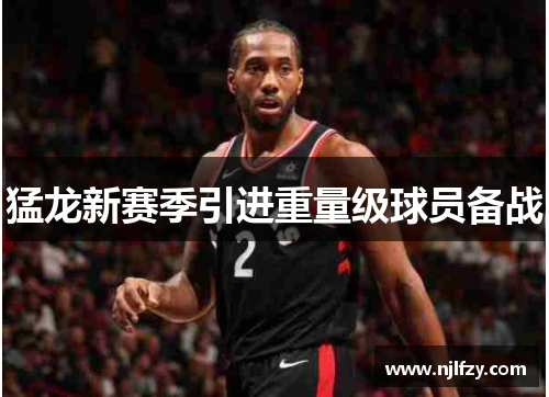 猛龙新赛季引进重量级球员备战