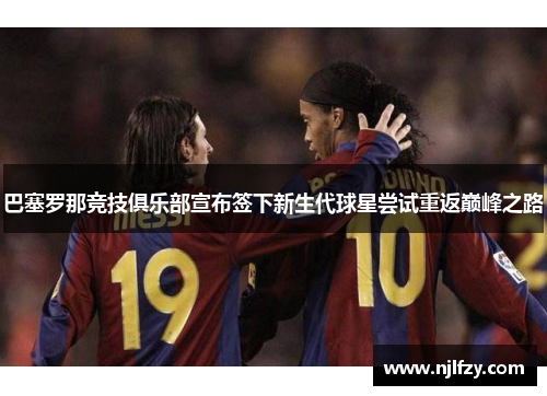 巴塞罗那竞技俱乐部宣布签下新生代球星尝试重返巅峰之路