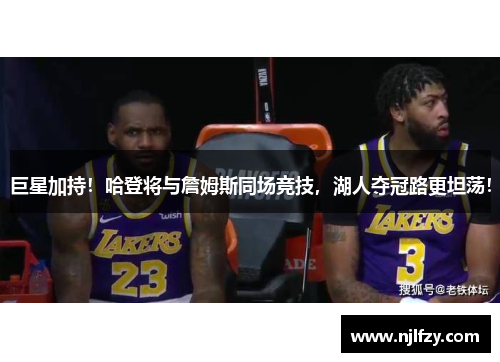 巨星加持！哈登将与詹姆斯同场竞技，湖人夺冠路更坦荡！