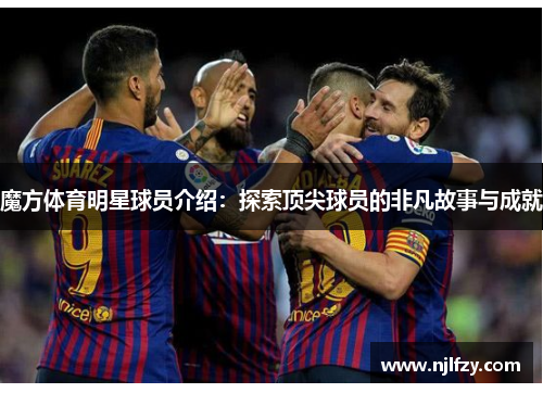 魔方体育明星球员介绍：探索顶尖球员的非凡故事与成就