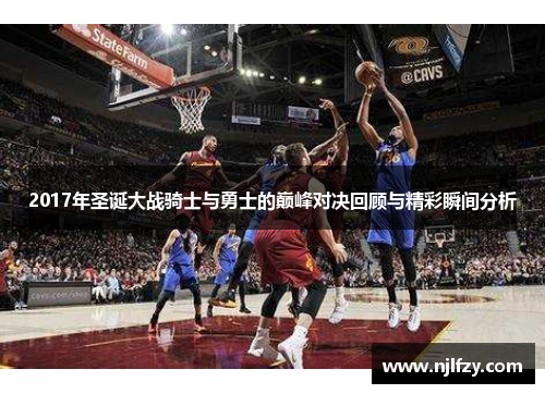 2017年圣诞大战骑士与勇士的巅峰对决回顾与精彩瞬间分析