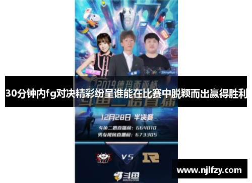 30分钟内fg对决精彩纷呈谁能在比赛中脱颖而出赢得胜利