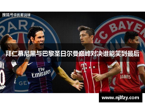 拜仁慕尼黑与巴黎圣日尔曼巅峰对决谁能笑到最后